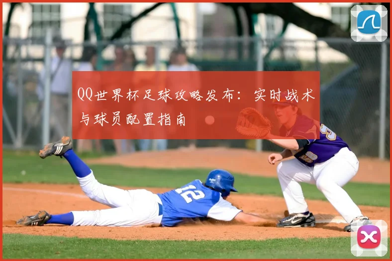 QQ世界杯足球攻略发布:实时战术与球员配置指南