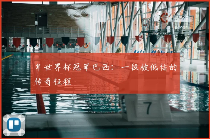 年世界杯冠军巴西：一段被低估的传奇征程