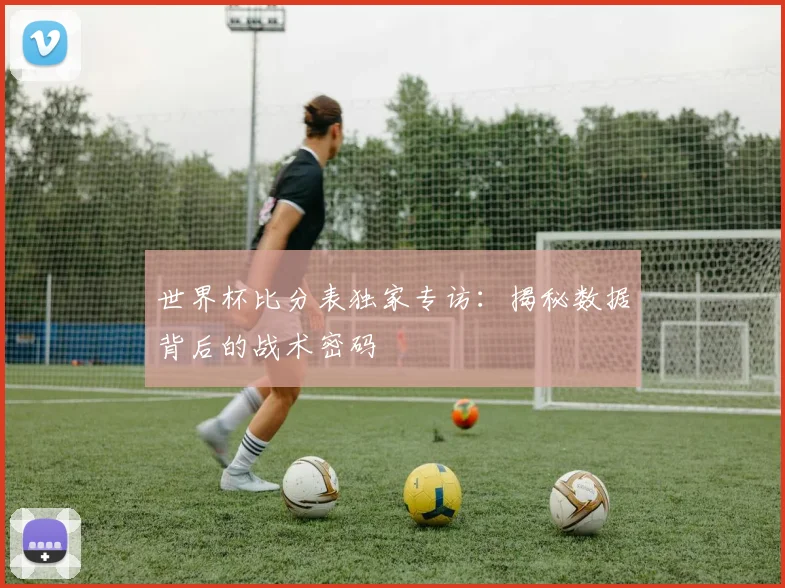 世界杯比分表独家专访:揭秘数据背后的战术密码