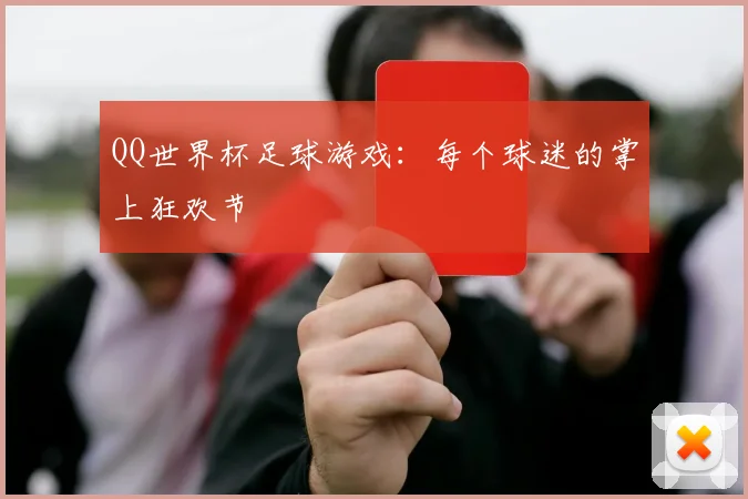 QQ世界杯足球游戏:每个球迷的掌上狂欢节