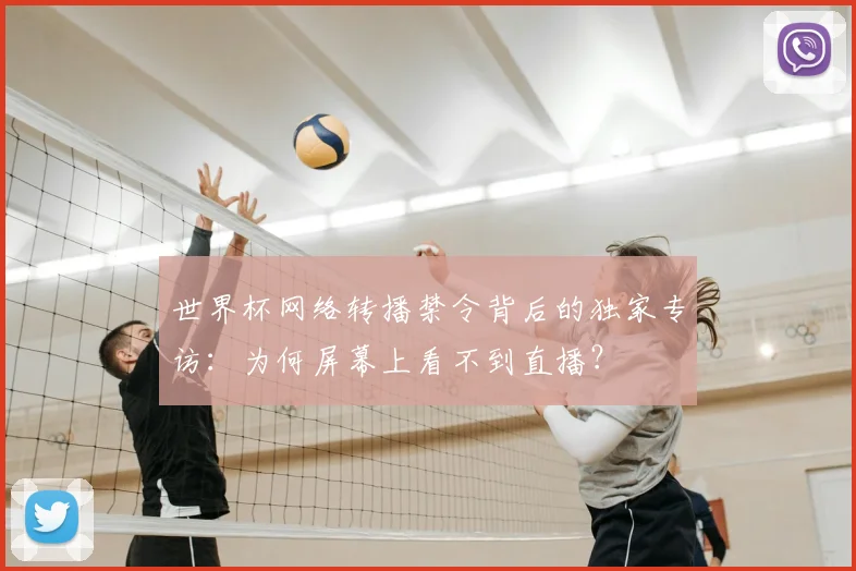 世界杯网络转播禁令背后的独家专访:为何屏幕上看不到直播?