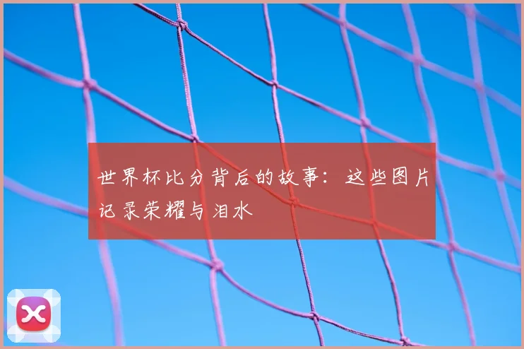 世界杯比分背后的故事：这些图片记录荣耀与泪水
