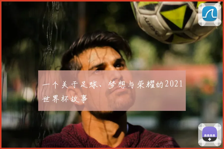 一个关于足球、梦想与荣耀的2021世界杯故事