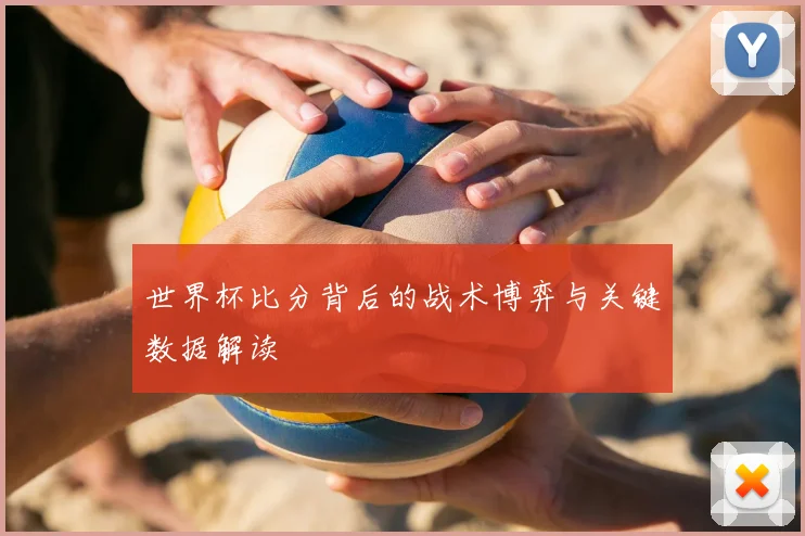 世界杯比分背后的战术博弈与关键数据解读