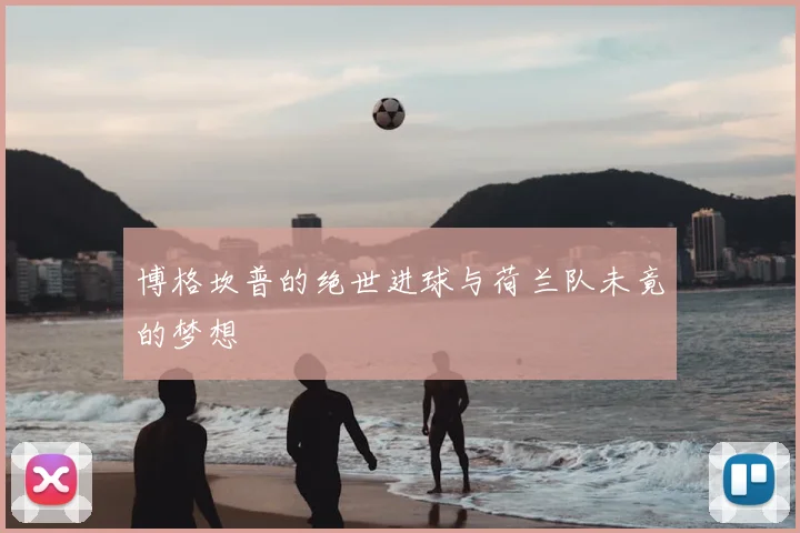 博格坎普的绝世进球与荷兰队未竟的梦想