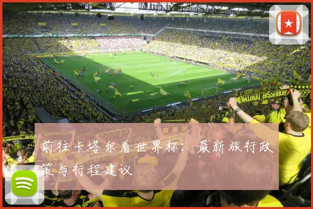 前往卡塔尔看世界杯：最新旅行政策与行程建议