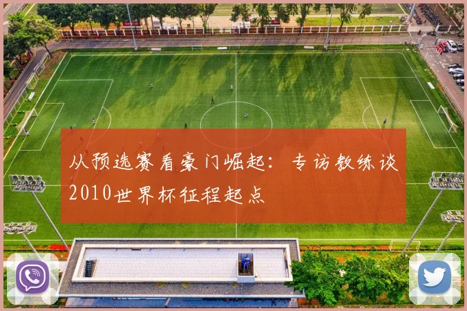 从预选赛看豪门崛起:专访教练谈2010世界杯征程起点