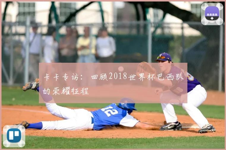 卡卡专访:回顾2018世界杯巴西队的荣耀征程