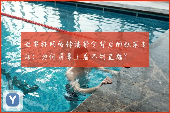 世界杯网络转播禁令背后的独家专访:为何屏幕上看不到直播?