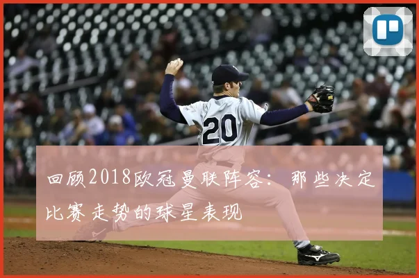 回顾2018欧冠曼联阵容：那些决定比赛走势的球星表现