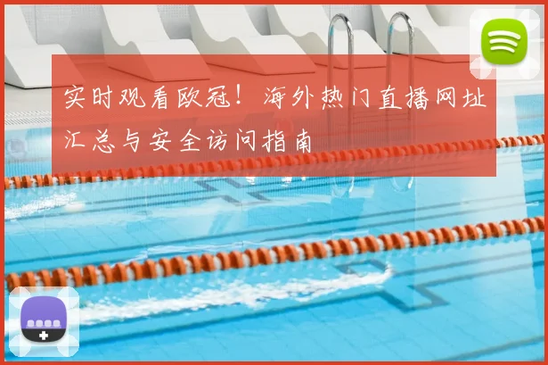 实时观看欧冠!海外热门直播网址汇总与安全访问指南