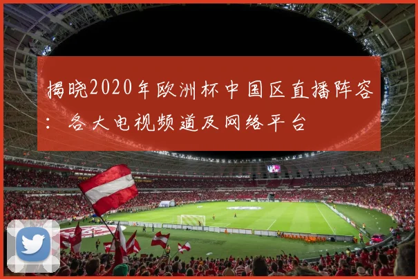 揭晓2020年欧洲杯中国区直播阵容：各大电视频道及网络平台
