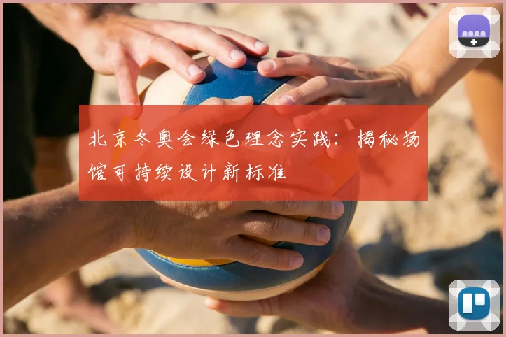 北京冬奥会绿色理念实践：揭秘场馆可持续设计新标准