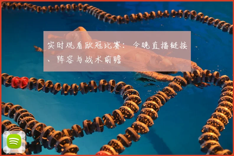 实时观看欧冠比赛：今晚直播链接、阵容与战术前瞻