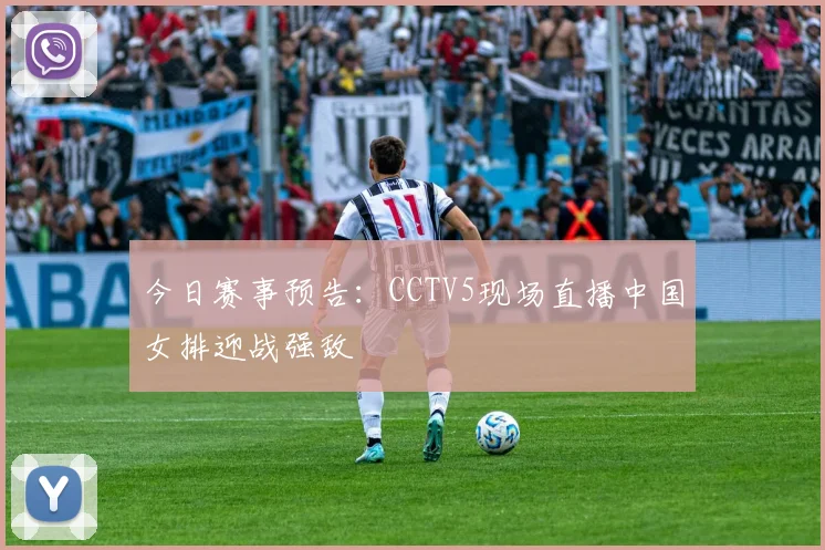 今日赛事预告：CCTV5现场直播中国女排迎战强敌
