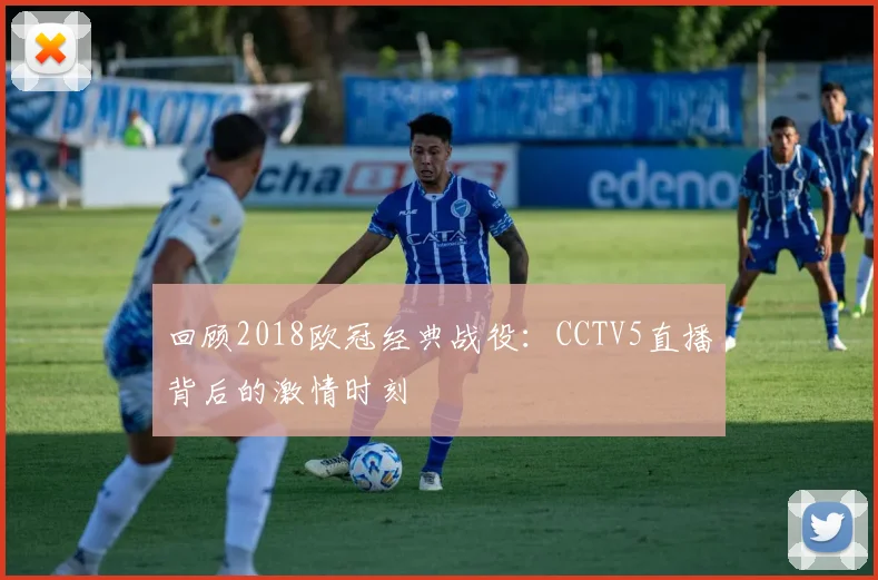 回顾2018欧冠经典战役：CCTV5直播背后的激情时刻