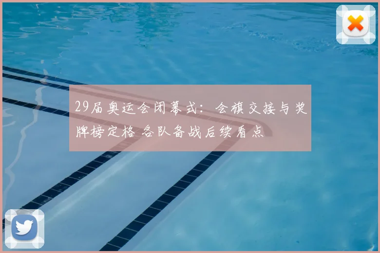 29届奥运会闭幕式：会旗交接与奖牌榜定格 各队备战后续看点