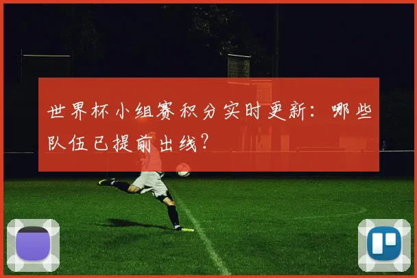 世界杯小组赛积分实时更新：哪些队伍已提前出线？